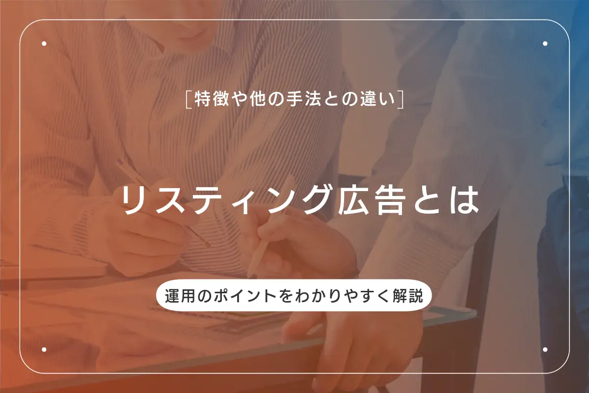 リスティング広告とは？特徴や他の手法との違い、運用のポイントをわかりやすく解説