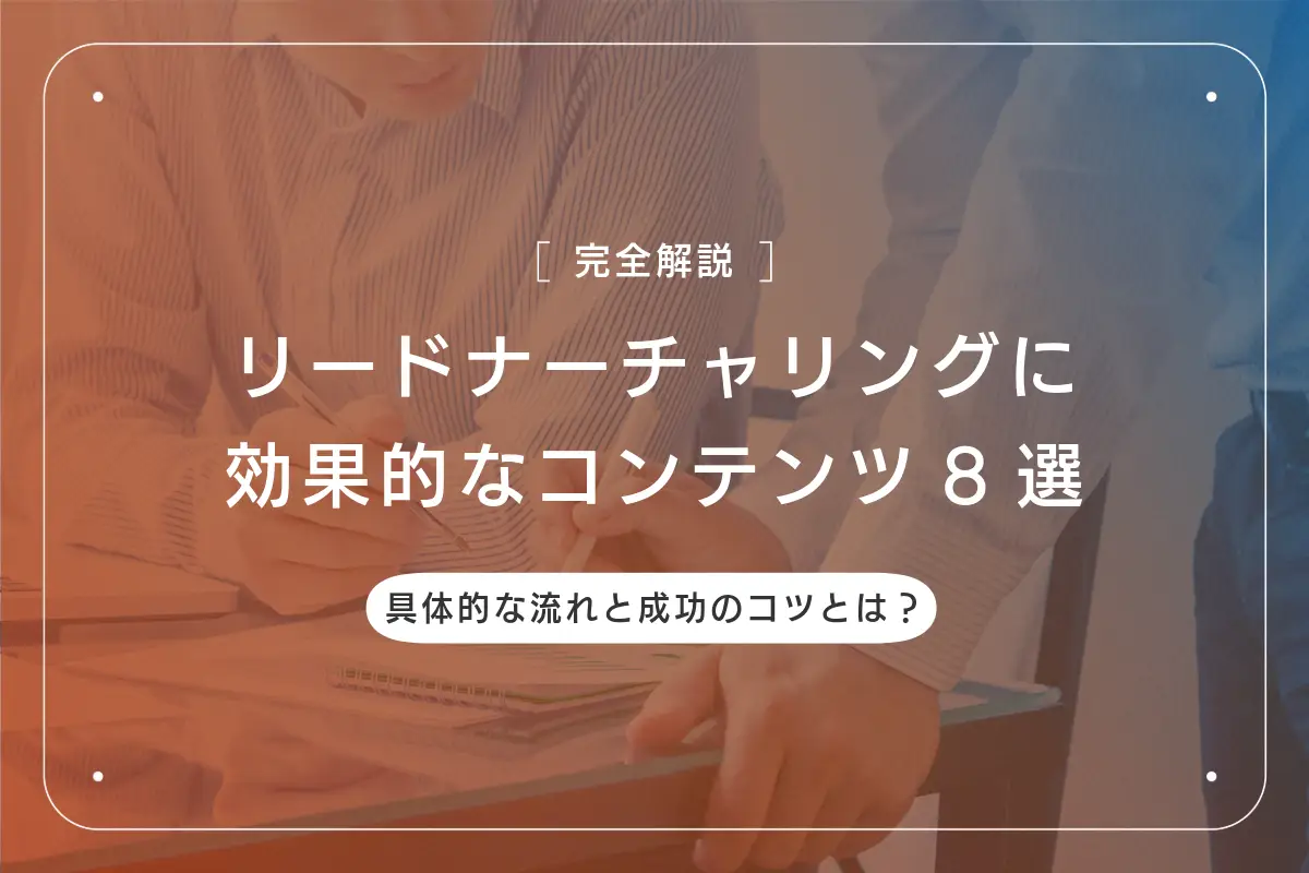 リードナーチャリングに効果的なコンテンツ8選｜具体的な流れと成功のコツとは？