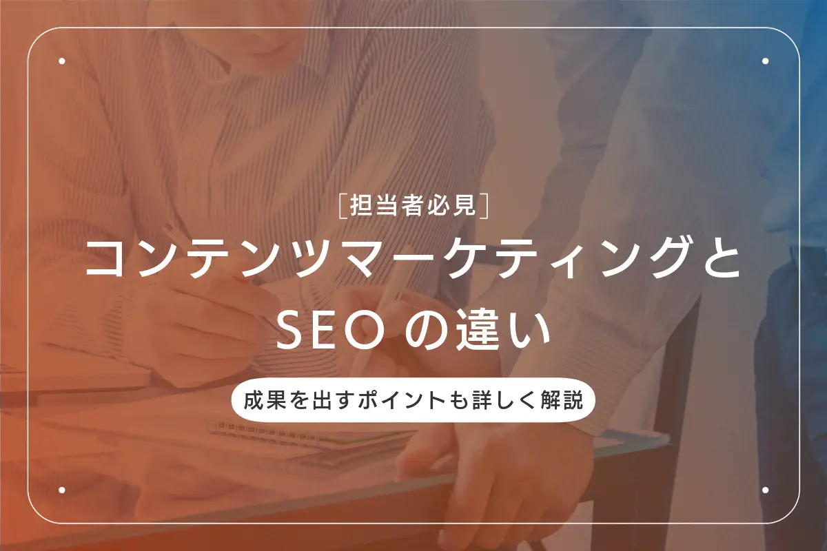 コンテンツマーケティングとSEOの違いは？成果を出すポイントについても