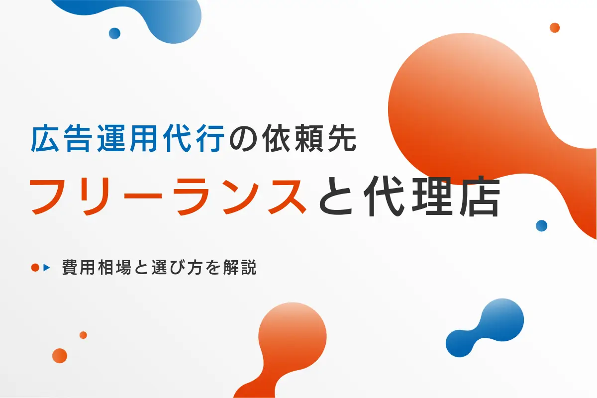 広告運用代行はフリーランスと代理店どちらがおすすめ?費用相場と選び方を解説