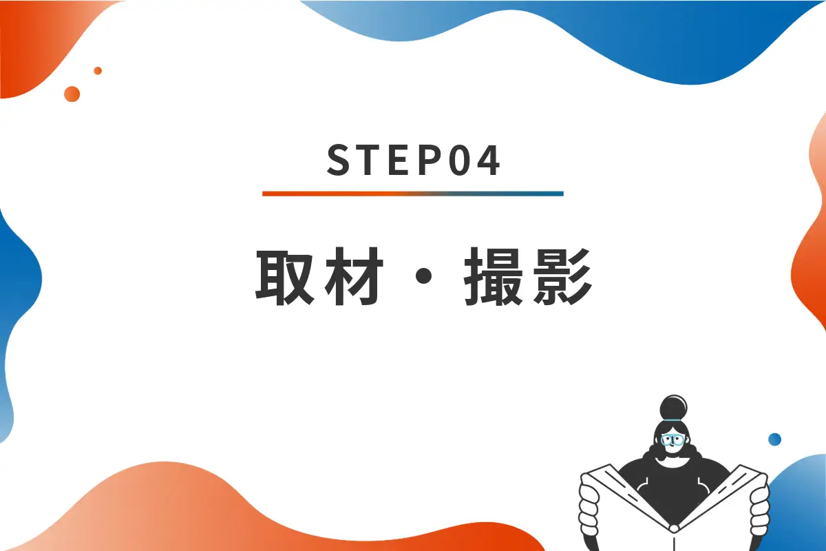 STEP04 取材・撮影