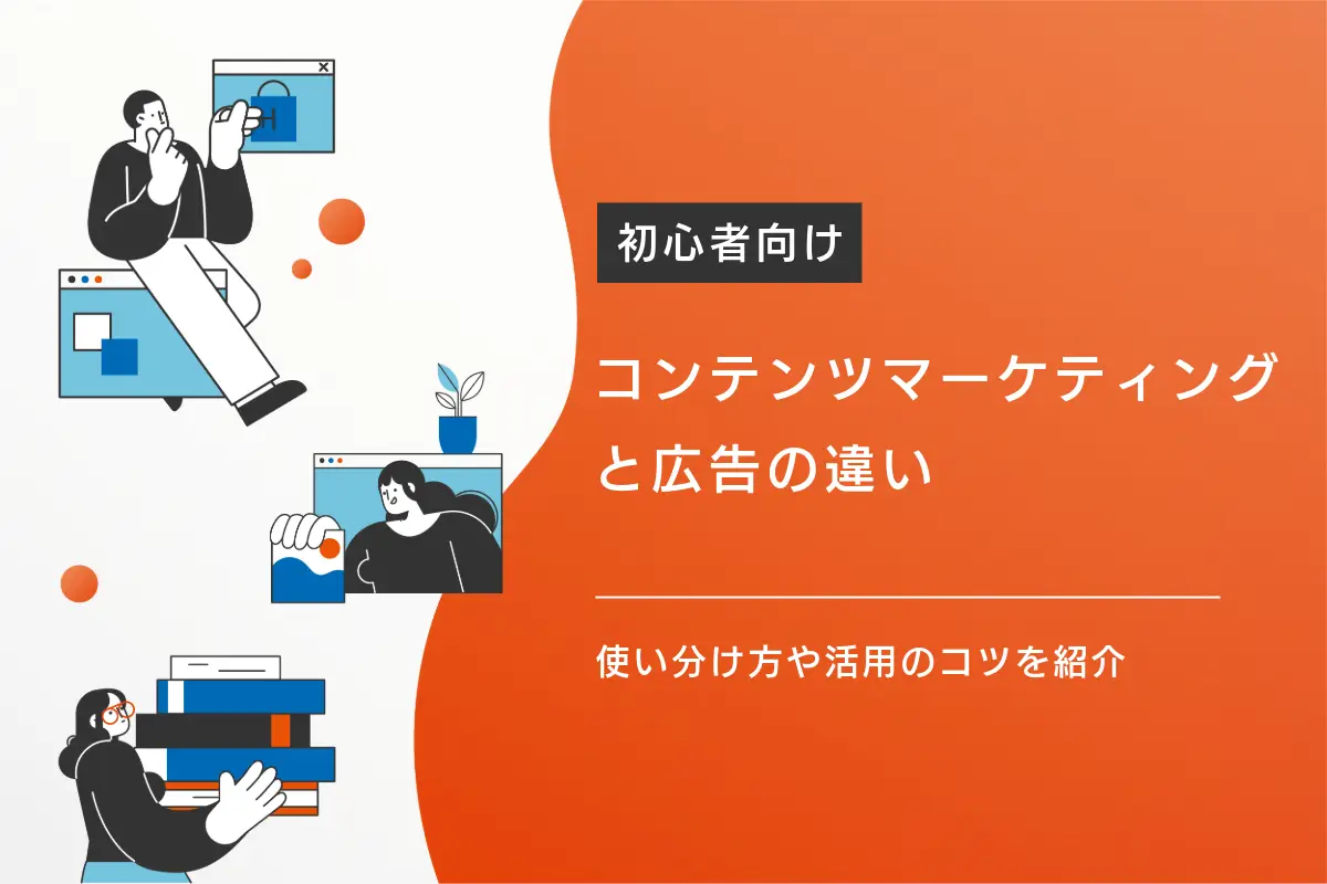 コンテンツマーケティングと広告の違いとは？使い分け方や活用のコツを紹介