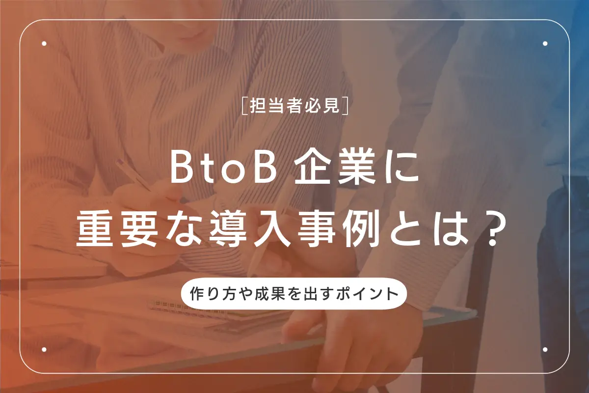 BtoB企業に重要な導入事例とは？作り方や成果を出すポイントを紹介