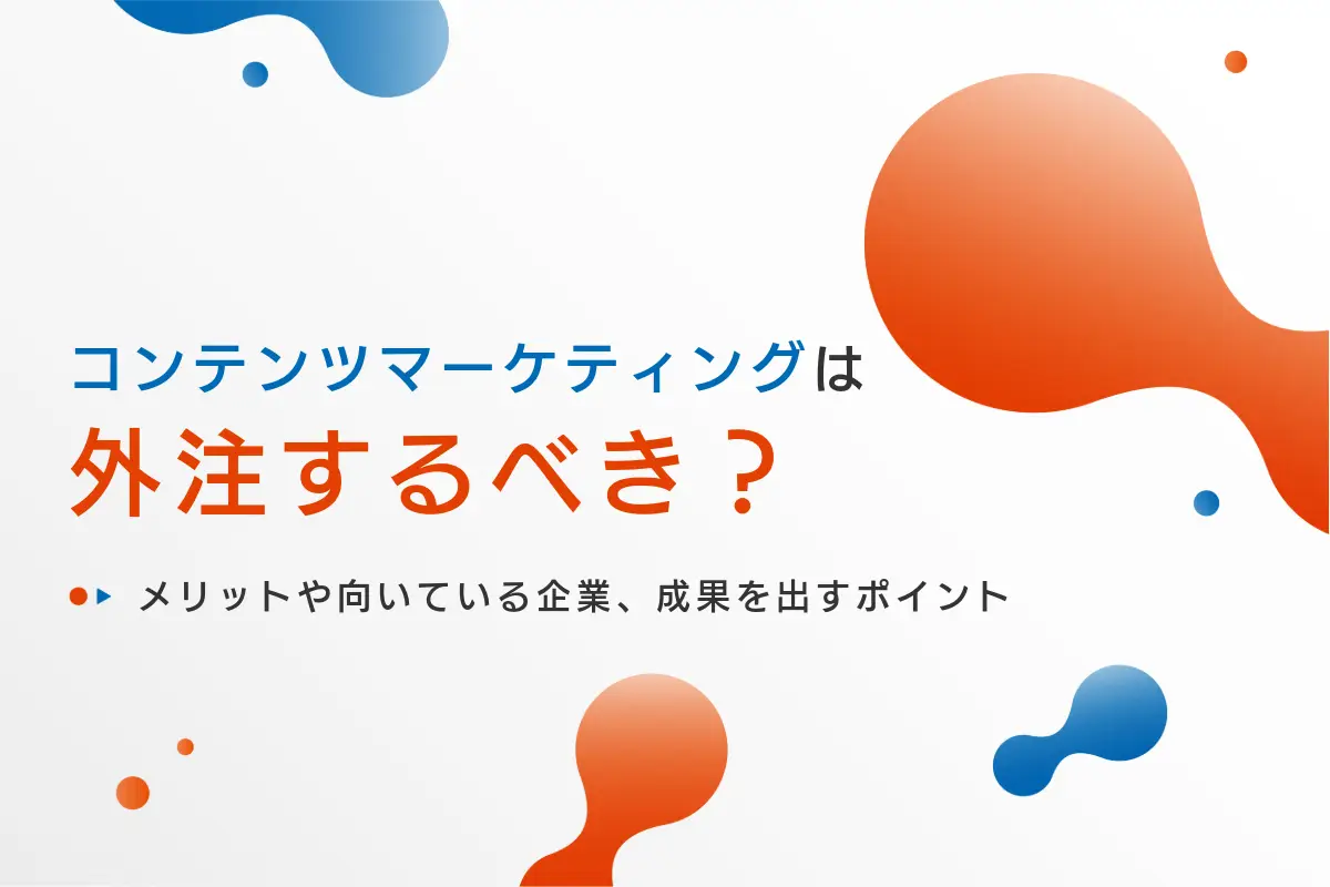 コンテンツマーケティングは外注すべき？メリットや向いている企業、成果を出すポイント