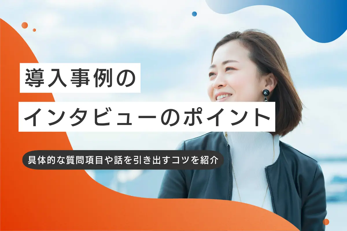 導入事例のインタビューを成功させるポイントとは？具体的な質問や話を引き出すコツを紹介