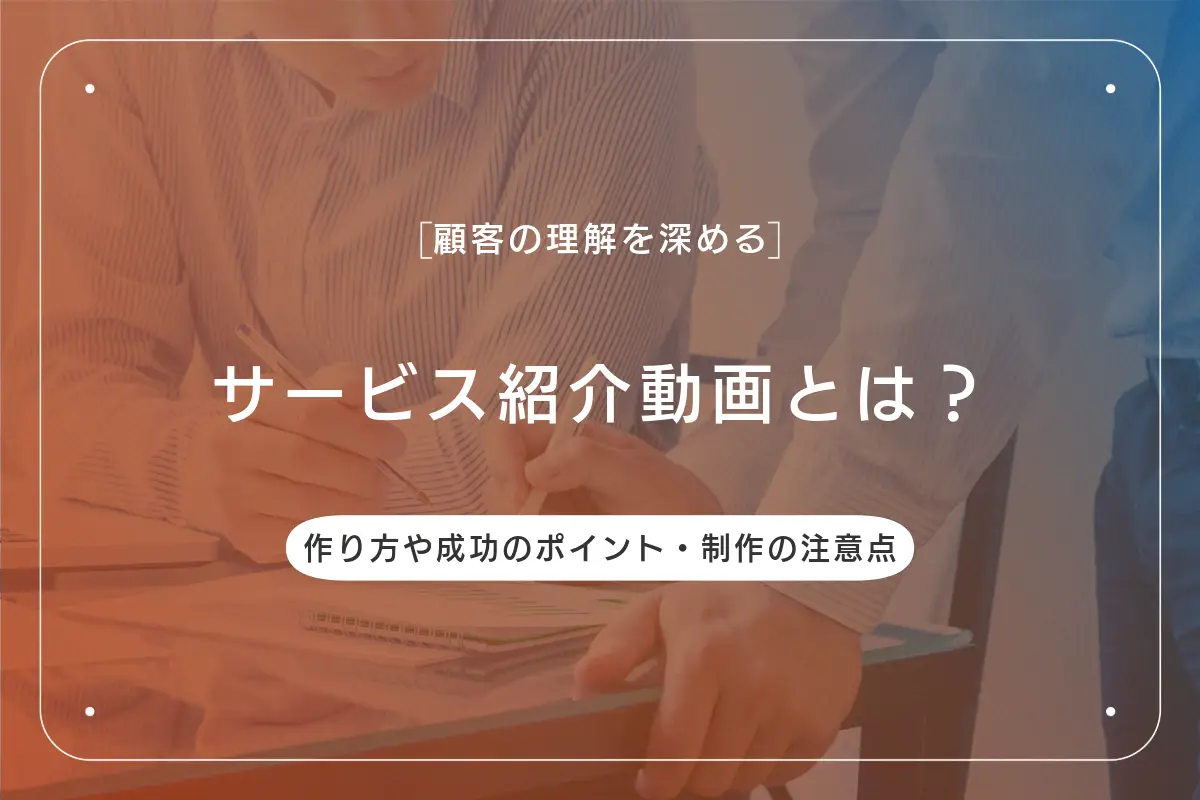 サービス紹介動画とは？作り方や成功のポイント・制作の注意点を解説